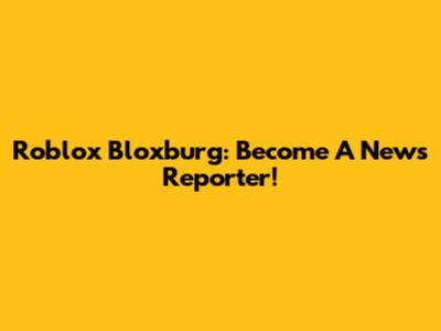 Roblox Bloxburg: Become A News Reporter!