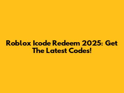 Roblox Icode Redeem 2025: Get The Latest Codes!
