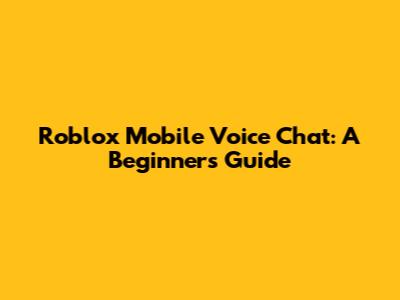 Roblox Mobile Voice Chat: A Beginner's Guide