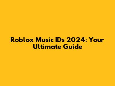 Roblox Music IDs 2024: Your Ultimate Guide