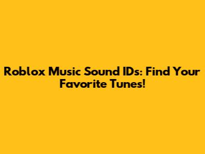 Roblox Music Sound IDs: Find Your Favorite Tunes!