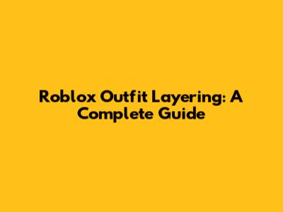 Roblox Outfit Layering: A Complete Guide