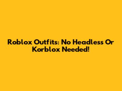 Roblox Outfits: No Headless Or Korblox Needed!