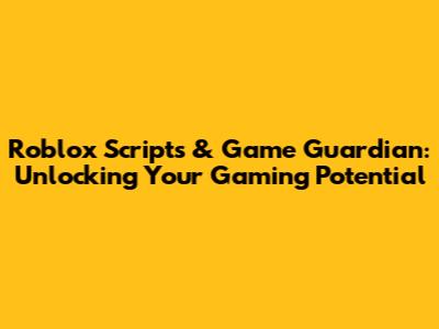 Roblox Scripts & Game Guardian: Unlocking Your Gaming Potential