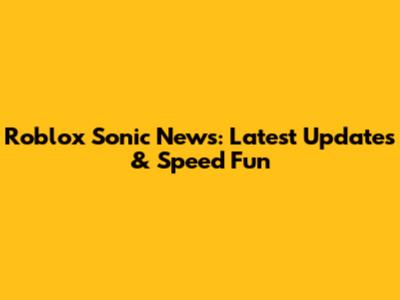Roblox Sonic News: Latest Updates & Speed Fun