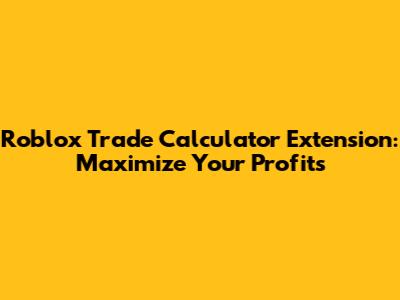 Roblox Trade Calculator Extension: Maximize Your Profits