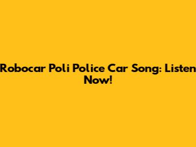 Robocar Poli Police Car Song: Listen Now!
