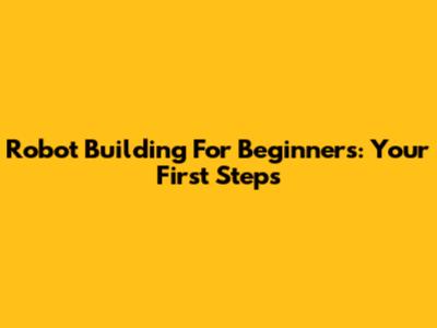 Robot Building For Beginners: Your First Steps
