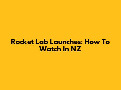 Rocket Lab Launches: How To Watch In NZ