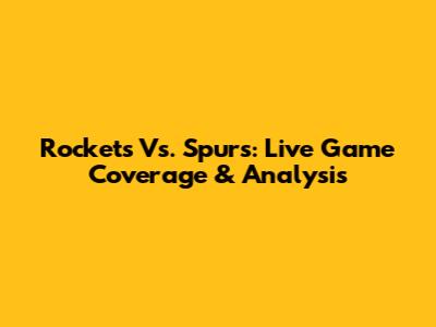 Rockets Vs. Spurs: Live Game Coverage & Analysis