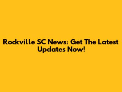 Rockville SC News: Get The Latest Updates Now!