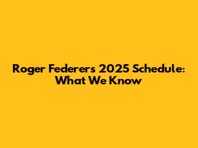 Roger Federer's 2025 Schedule: What We Know