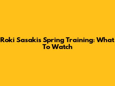Roki Sasaki's Spring Training: What To Watch