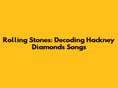 Rolling Stones: Decoding 'Hackney Diamonds' Songs
