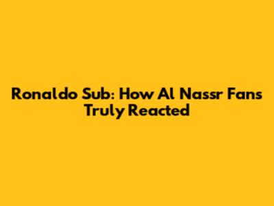 Ronaldo Sub: How Al Nassr Fans Truly Reacted
