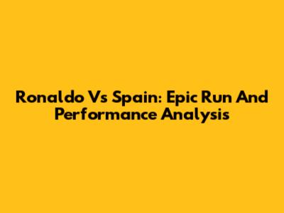 Ronaldo Vs Spain: Epic Run And Performance Analysis