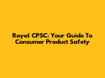 Royal CPSC: Your Guide To Consumer Product Safety