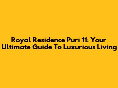 Royal Residence Puri 11: Your Ultimate Guide To Luxurious Living