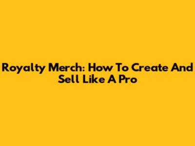 Royalty Merch: How To Create And Sell Like A Pro