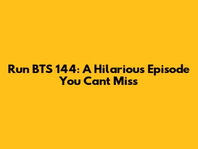 Run BTS 144: A Hilarious Episode You Can't Miss
