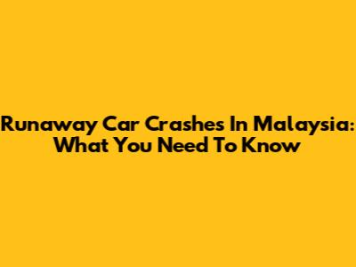 Runaway Car Crashes In Malaysia: What You Need To Know
