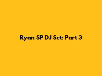Ryan SP DJ Set: Part 3