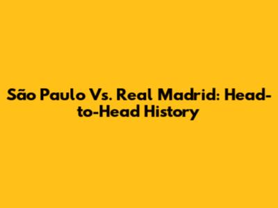 São Paulo Vs. Real Madrid: Head-to-Head History