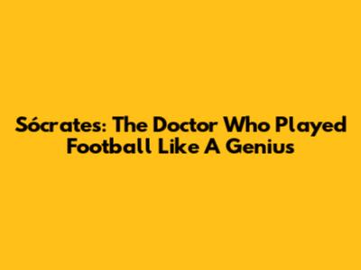 Sócrates: The Doctor Who Played Football Like A Genius