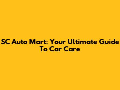 SC Auto Mart: Your Ultimate Guide To Car Care