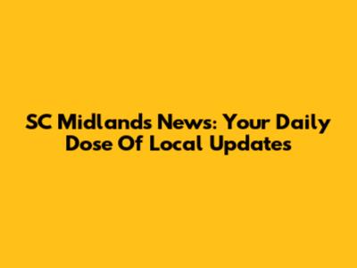 SC Midlands News: Your Daily Dose Of Local Updates