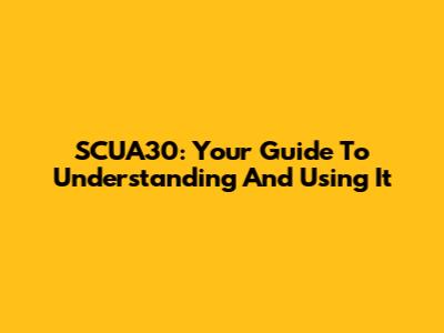 SCUA30: Your Guide To Understanding And Using It