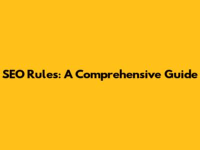 SEO Rules: A Comprehensive Guide