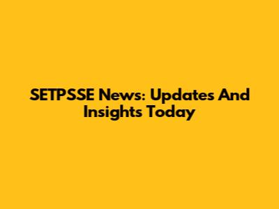 SETPSSE News: Updates And Insights Today