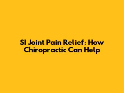 SI Joint Pain Relief: How Chiropractic Can Help
