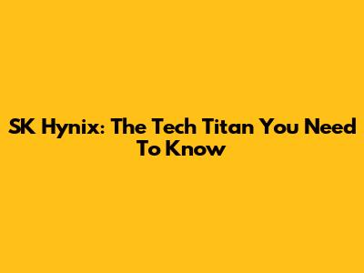 SK Hynix: The Tech Titan You Need To Know