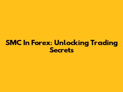 SMC In Forex: Unlocking Trading Secrets