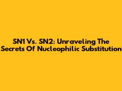 SN1 Vs. SN2: Unraveling The Secrets Of Nucleophilic Substitution