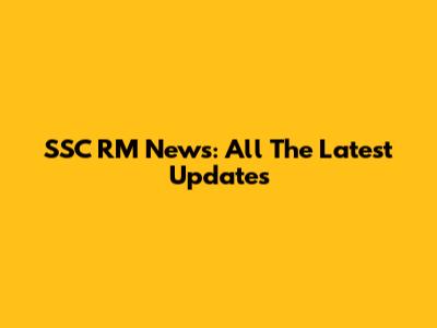 SSC RM News: All The Latest Updates