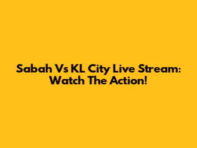 Sabah Vs KL City Live Stream: Watch The Action!