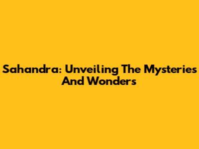 Sahandra: Unveiling The Mysteries And Wonders
