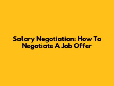 Salary Negotiation: How To Negotiate A Job Offer