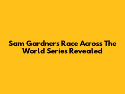 Sam Gardner's Race Across The World Series Revealed