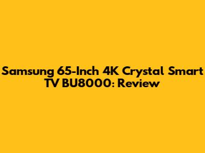 Samsung 65-Inch 4K Crystal Smart TV BU8000: Review