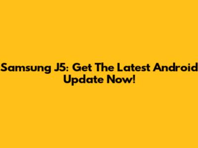 Samsung J5: Get The Latest Android Update Now!