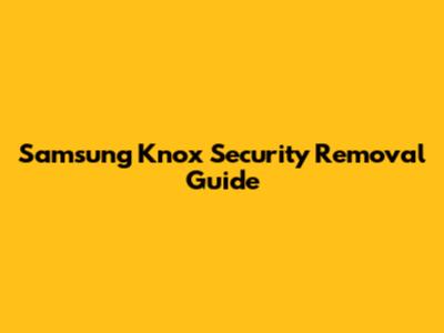 Samsung Knox Security Removal Guide