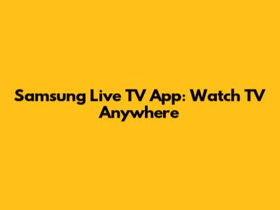 Samsung Live TV App: Watch TV Anywhere