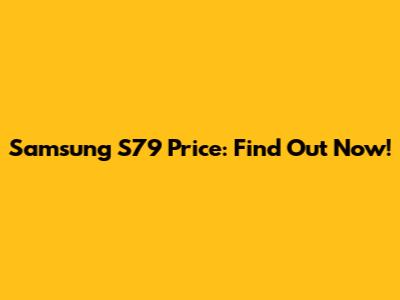 Samsung S79 Price: Find Out Now!