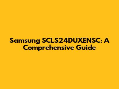 Samsung SCLS24DUXENSC: A Comprehensive Guide