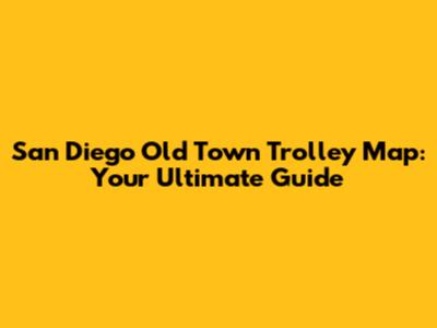 San Diego Old Town Trolley Map: Your Ultimate Guide