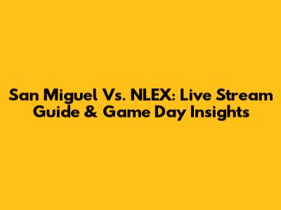 San Miguel Vs. NLEX: Live Stream Guide & Game Day Insights
